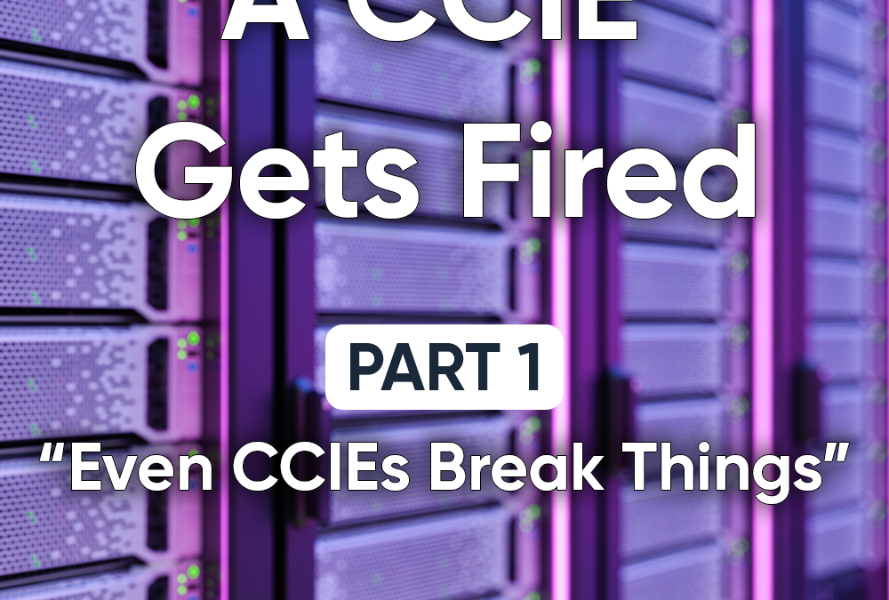 CCIE Gets Fired - Part 1 - Even CCIEs Break Things.